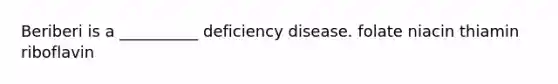 Beriberi is a __________ deficiency disease. folate niacin thiamin riboflavin