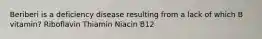 Beriberi is a deficiency disease resulting from a lack of which B vitamin? Riboflavin Thiamin Niacin B12