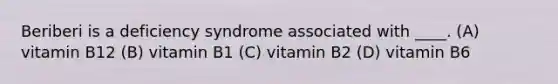 Beriberi is a deficiency syndrome associated with ____. (A) vitamin B12 (B) vitamin B1 (C) vitamin B2 (D) vitamin B6