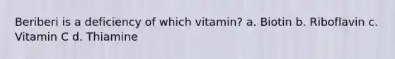 Beriberi is a deficiency of which vitamin? a. Biotin b. Riboflavin c. Vitamin C d. Thiamine