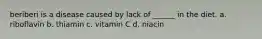 beriberi is a disease caused by lack of ______ in the diet. a. riboflavin b. thiamin c. vitamin C d. niacin