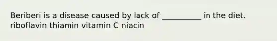 Beriberi is a disease caused by lack of __________ in the diet. riboflavin thiamin vitamin C niacin