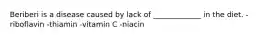 Beriberi is a disease caused by lack of _____________ in the diet. -riboflavin -thiamin -vitamin C -niacin