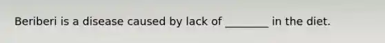 Beriberi is a disease caused by lack of ________ in the diet.