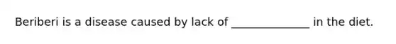 Beriberi is a disease caused by lack of ______________ in the diet.