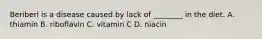 Beriberi is a disease caused by lack of ________ in the diet. A. thiamin B. riboflavin C. vitamin C D. niacin