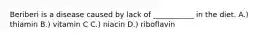 Beriberi is a disease caused by lack of ___________ in the diet. A.) thiamin B.) vitamin C C.) niacin D.) riboflavin