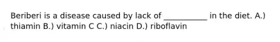 Beriberi is a disease caused by lack of ___________ in the diet. A.) thiamin B.) vitamin C C.) niacin D.) riboflavin