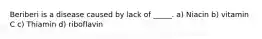 Beriberi is a disease caused by lack of _____. a) Niacin b) vitamin C c) Thiamin d) riboflavin