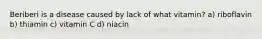 Beriberi is a disease caused by lack of what vitamin? a) riboflavin b) thiamin c) vitamin C d) niacin