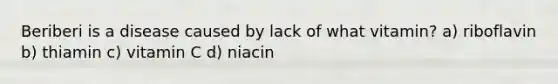 Beriberi is a disease caused by lack of what vitamin? a) riboflavin b) thiamin c) vitamin C d) niacin