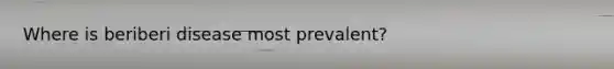 Where is beriberi disease most prevalent?