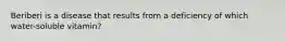 Beriberi is a disease that results from a deficiency of which water-soluble vitamin?