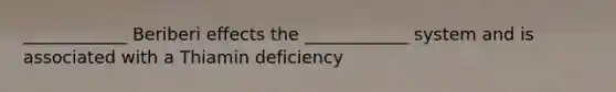 ____________ Beriberi effects the ____________ system and is associated with a Thiamin deficiency