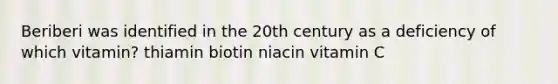 Beriberi was identified in the 20th century as a deficiency of which vitamin? thiamin biotin niacin vitamin C