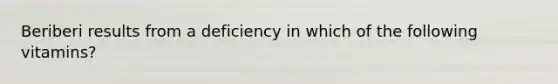 Beriberi results from a deficiency in which of the following vitamins?