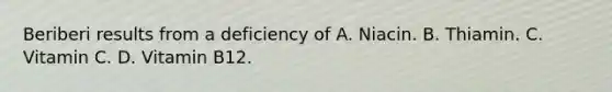 Beriberi results from a deficiency of A. Niacin. B. Thiamin. C. Vitamin C. D. Vitamin B12.