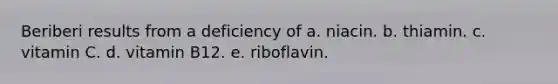 Beriberi results from a deficiency of a. niacin. b. thiamin. c. vitamin C. d. vitamin B12. e. riboflavin.