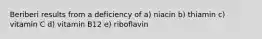 Beriberi results from a deficiency of a) niacin b) thiamin c) vitamin C d) vitamin B12 e) riboflavin