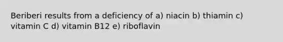 Beriberi results from a deficiency of a) niacin b) thiamin c) vitamin C d) vitamin B12 e) riboflavin