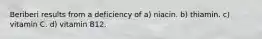 Beriberi results from a deficiency of a) niacin. b) thiamin. c) vitamin C. d) vitamin B12.
