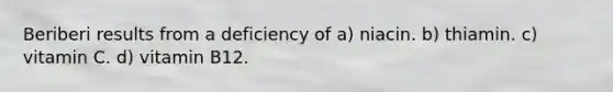 Beriberi results from a deficiency of a) niacin. b) thiamin. c) vitamin C. d) vitamin B12.