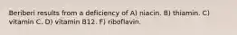 Beriberi results from a deficiency of​ A) ​niacin. B) ​thiamin. ​C) vitamin C. D) ​vitamin B12. F) riboflavin.​