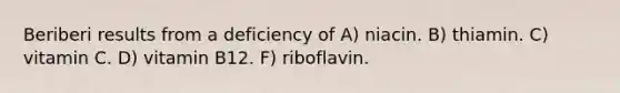 Beriberi results from a deficiency of​ A) ​niacin. B) ​thiamin. ​C) vitamin C. D) ​vitamin B12. F) riboflavin.​