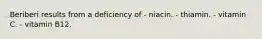 Beriberi results from a deficiency of - niacin. - thiamin. - vitamin C. - vitamin B12.