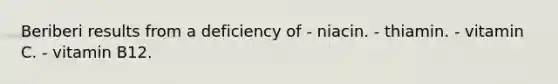 Beriberi results from a deficiency of - niacin. - thiamin. - vitamin C. - vitamin B12.