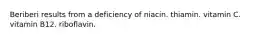 Beriberi results from a deficiency of​ ​niacin. ​thiamin. ​vitamin C. ​vitamin B12. riboflavin.​