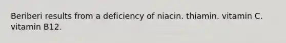 Beriberi results from a deficiency of niacin. thiamin. vitamin C. vitamin B12.