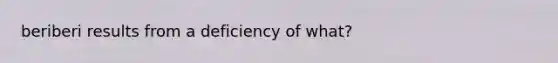 beriberi results from a deficiency of what?