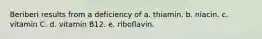 Beriberi results from a deficiency of​ a. ​thiamin. b. ​niacin. c. ​vitamin C. d. ​vitamin B12. e. riboflavin.​