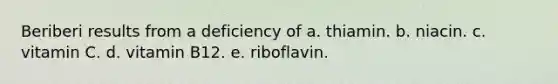 Beriberi results from a deficiency of​ a. ​thiamin. b. ​niacin. c. ​vitamin C. d. ​vitamin B12. e. riboflavin.​