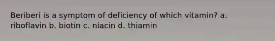 Beriberi is a symptom of deficiency of which vitamin? a. riboflavin b. biotin c. niacin d. thiamin