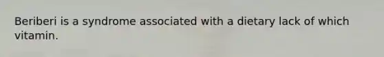 Beriberi is a syndrome associated with a dietary lack of which vitamin.