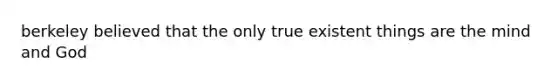 berkeley believed that the only true existent things are the mind and God