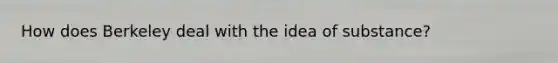 How does Berkeley deal with the idea of substance?