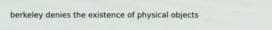 berkeley denies the existence of physical objects