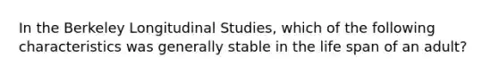 In the Berkeley Longitudinal Studies, which of the following characteristics was generally stable in the life span of an adult?