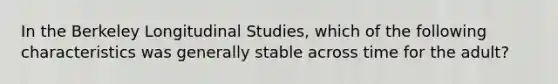 In the Berkeley Longitudinal Studies, which of the following characteristics was generally stable across time for the adult?