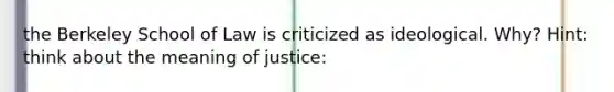 the Berkeley School of Law is criticized as ideological. Why? Hint: think about the meaning of justice: