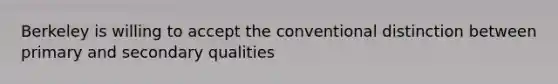 Berkeley is willing to accept the conventional distinction between primary and secondary qualities