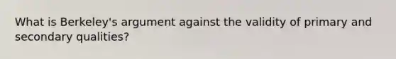 What is Berkeley's argument against the validity of primary and secondary qualities?