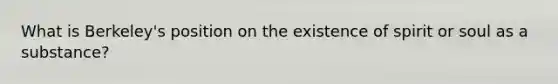 What is Berkeley's position on the existence of spirit or soul as a substance?