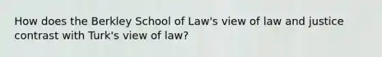 How does the Berkley School of Law's view of law and justice contrast with Turk's view of law?