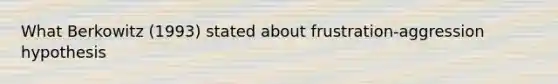 What Berkowitz (1993) stated about frustration-aggression hypothesis