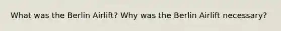 What was the Berlin Airlift? Why was the Berlin Airlift necessary?