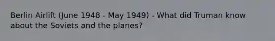 Berlin Airlift (June 1948 - May 1949) - What did Truman know about the Soviets and the planes?